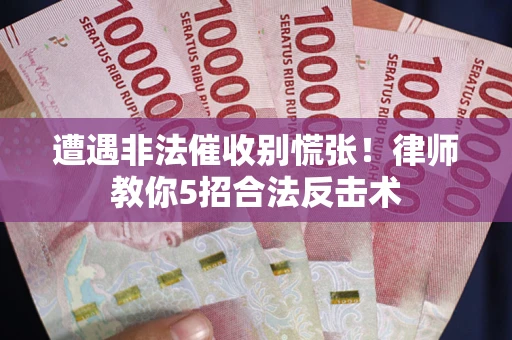 武汉遭遇非法催收别慌张！律师教你5招合法反击术