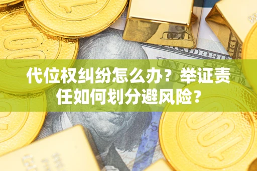 武汉代位权纠纷怎么办？举证责任如何划分避风险？