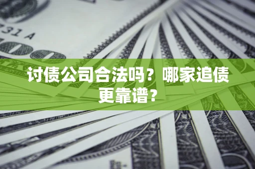 武汉讨债公司合法吗？哪家追债更靠谱？