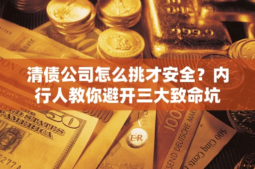 武汉清债公司怎么挑才安全？内行人教你避开三大致命坑