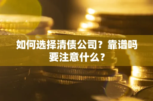 武汉如何选择清债公司？靠谱吗要注意什么？