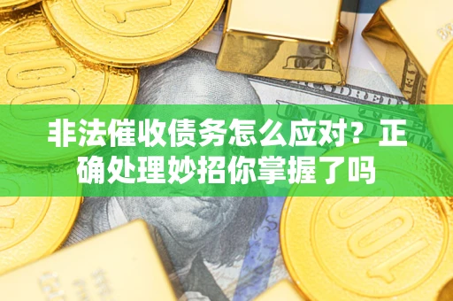 武汉非法催收债务怎么应对？正确处理妙招你掌握了吗