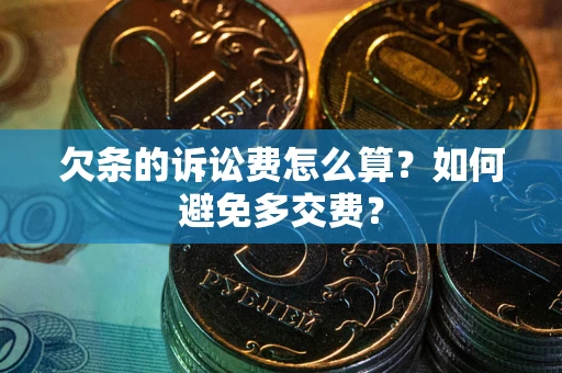武汉欠条的诉讼费怎么算？如何避免多交费？