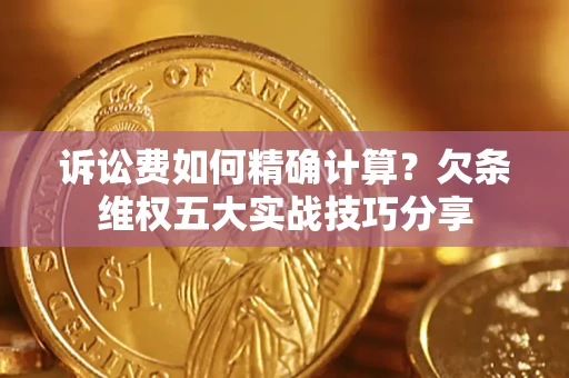 武汉诉讼费如何精确计算？欠条维权五大实战技巧分享