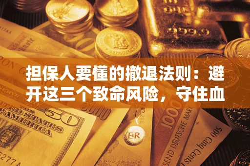 武汉担保人要懂的撤退法则：避开这三个致命风险，守住血汗钱