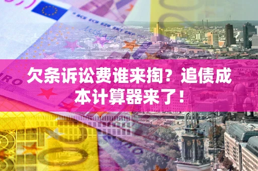 武汉欠条诉讼费谁来掏？追债成本计算器来了！