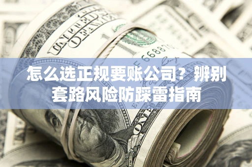 武汉怎么选正规要账公司？辨别套路风险防踩雷指南