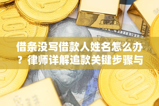 武汉借条没写借款人姓名怎么办？律师详解追款关键步骤与证据链构建