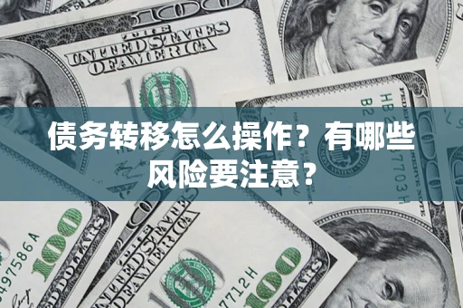 武汉债务转移怎么操作？有哪些风险要注意？