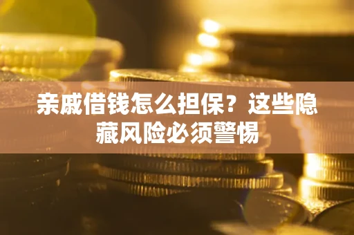 武汉亲戚借钱怎么担保？这些隐藏风险必须警惕