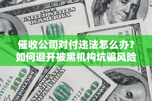 武汉催收公司对付违法怎么办？如何避开被黑机构坑骗风险