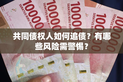 武汉共同债权人如何追债？有哪些风险需警惕？
