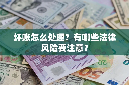 武汉坏账怎么处理？有哪些法律风险要注意？