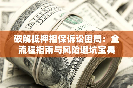 武汉破解抵押担保诉讼困局:全流程指南与风险避坑宝典 武汉破解抵押担保诉讼困局:全流程指南与风险避坑宝典