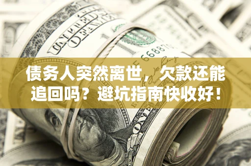 武汉债务人突然离世，欠款还能追回吗？避坑指南快收好！