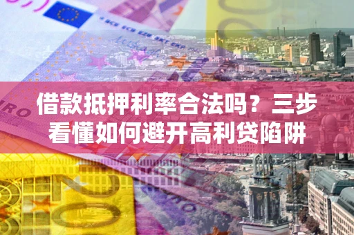 武汉借款抵押利率合法吗？三步看懂如何避开高利贷陷阱