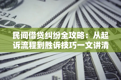 武汉民间借贷纠纷全攻略：从起诉流程到胜诉技巧一文讲清