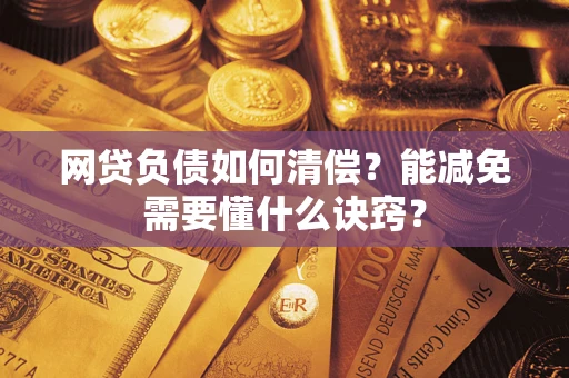 武汉网贷负债如何清偿？能减免需要懂什么诀窍？