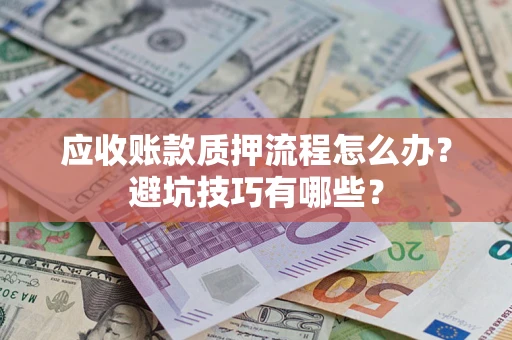 武汉应收账款质押流程怎么办？避坑技巧有哪些？