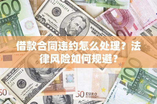 武汉借款合同违约怎么处理？法律风险如何规避？