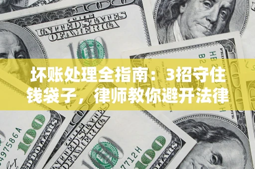 武汉坏账处理全指南：3招守住钱袋子，律师教你避开法律雷区