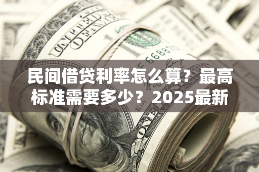 武汉民间借贷利率怎么算？最高标准需要多少？2025最新避坑指南