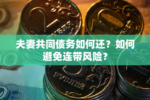 武汉夫妻共同债务如何还？如何避免连带风险？
