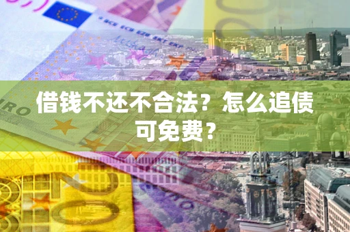 武汉借钱不还不合法？怎么追债可免费？