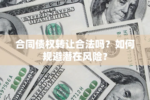 武汉合同债权转让合法吗？如何规避潜在风险？