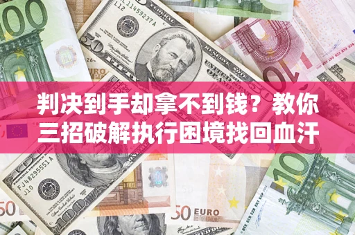 武汉判决到手却拿不到钱？教你三招破解执行困境找回血汗钱
