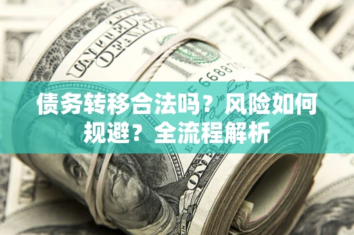 武汉债务转移合法吗？风险如何规避？全流程解析