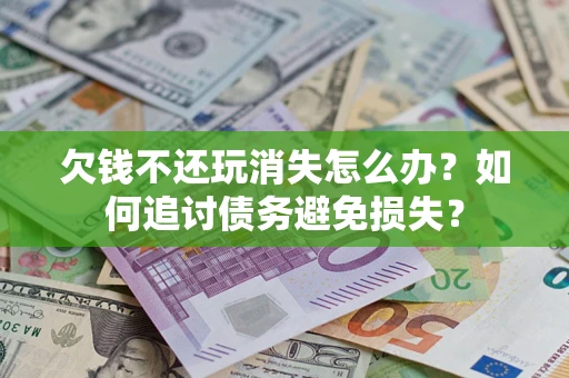武汉欠钱不还玩消失怎么办？如何追讨债务避免损失？