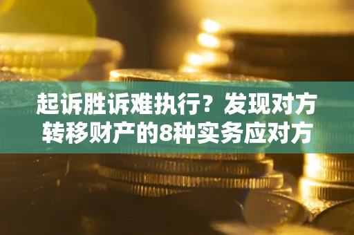 武汉起诉胜诉难执行？发现对方转移财产的8种实务应对方案