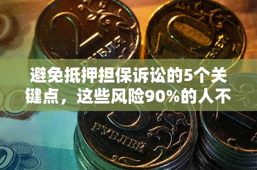 武汉避免抵押担保诉讼的5个关键点，这些风险90%的人不知道！