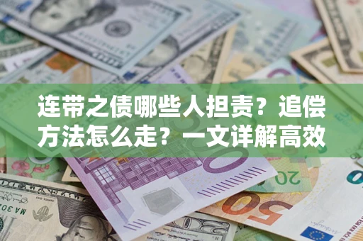 武汉连带之债哪些人担责？追偿方法怎么走？一文详解高效维权流程