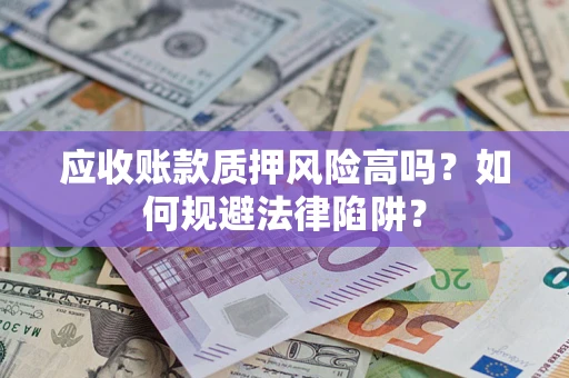 武汉应收账款质押风险高吗？如何规避法律陷阱？