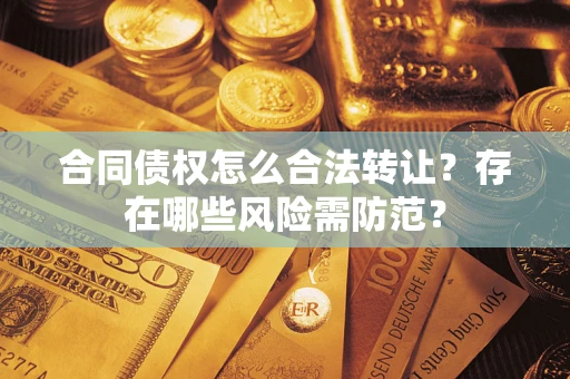 武汉合同债权怎么合法转让？存在哪些风险需防范？