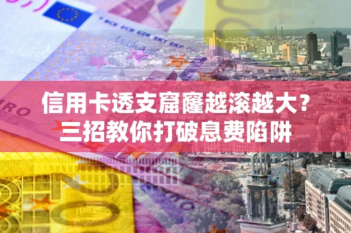 武汉信用卡透支窟窿越滚越大？三招教你打破息费陷阱