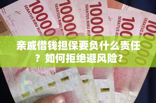 武汉亲戚借钱担保要负什么责任？如何拒绝避风险？