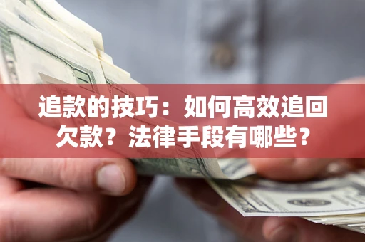 武汉追款的技巧：如何高效追回欠款？法律手段有哪些？