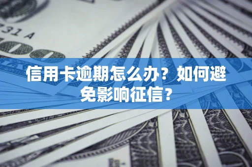 武汉信用卡逾期怎么办？如何避免影响征信？