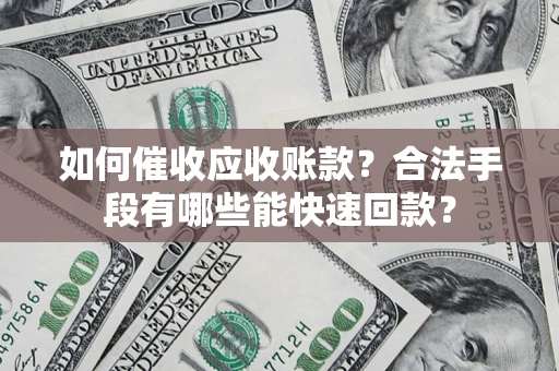 武汉如何催收应收账款？合法手段有哪些能快速回款？