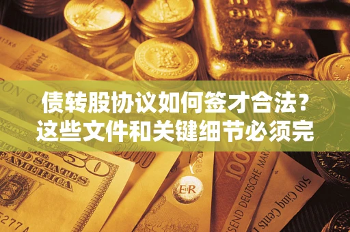 武汉债转股协议如何签才合法？这些文件和关键细节必须完整