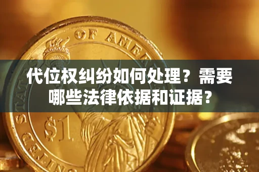 武汉代位权纠纷如何处理？需要哪些法律依据和证据？
