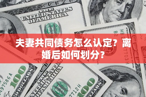 武汉夫妻共同债务怎么认定？离婚后如何划分？