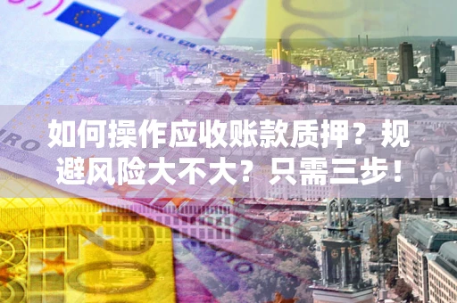 武汉如何操作应收账款质押？规避风险大不大？只需三步！