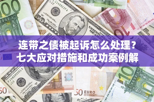 武汉连带之债被起诉怎么处理？七大应对措施和成功案例解析