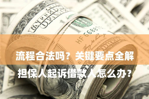 武汉

担保人起诉借款人怎么办？流程合法吗？关键要点全解析