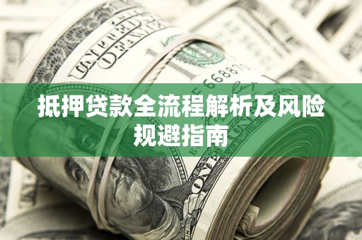 武汉抵押贷款全流程解析及风险规避指南