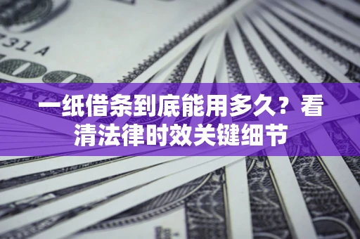 武汉一纸借条到底能用多久？看清法律时效关键细节